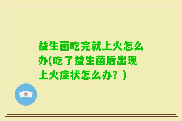 益生菌吃完就上火怎么办(吃了益生菌后出现上火症状怎么办？)