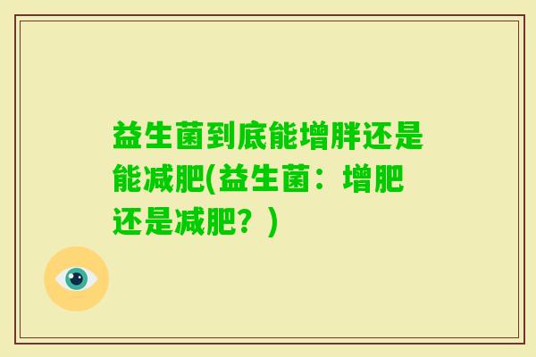益生菌到底能增胖还是能(益生菌：增肥还是？)