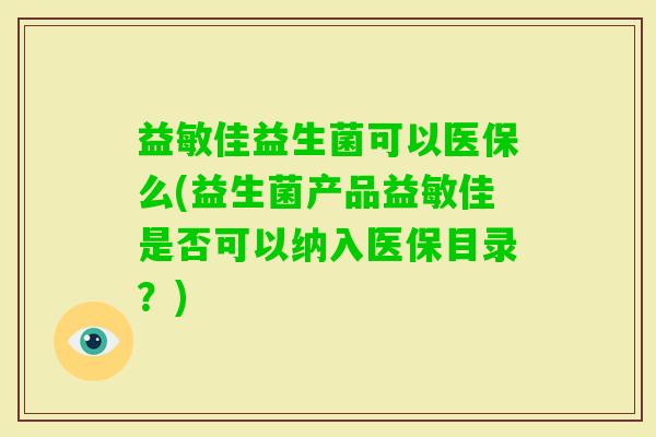 益敏佳益生菌可以医保么(益生菌产品益敏佳是否可以纳入医保目录？)
