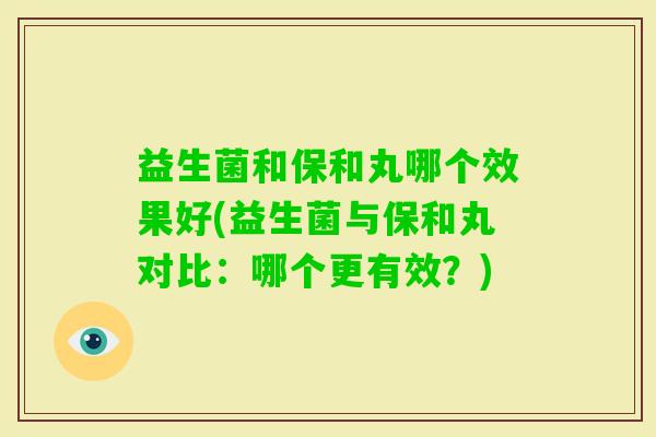 益生菌和保和丸哪个效果好(益生菌与保和丸对比：哪个更有效？)