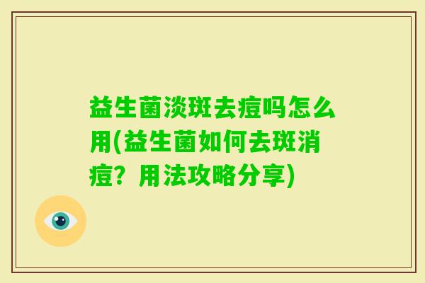 益生菌淡斑去痘吗怎么用(益生菌如何去斑消痘？用法攻略分享)