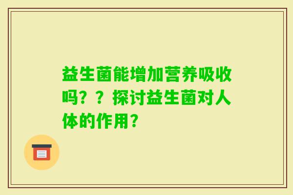 益生菌能增加营养吸收吗？？探讨益生菌对人体的作用？
