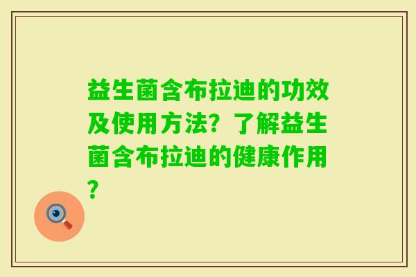 益生菌含布拉迪的功效及使用方法？了解益生菌含布拉迪的健康作用？