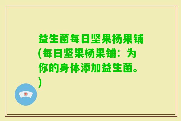 益生菌每日坚果杨果铺(每日坚果杨果铺：为你的身体添加益生菌。)
