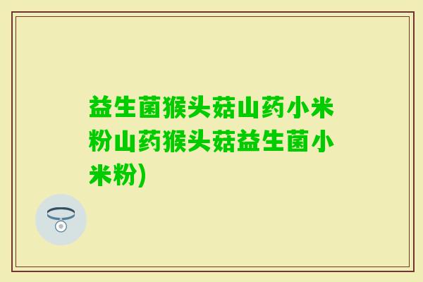 益生菌猴头菇山药小米粉山药猴头菇益生菌小米粉)