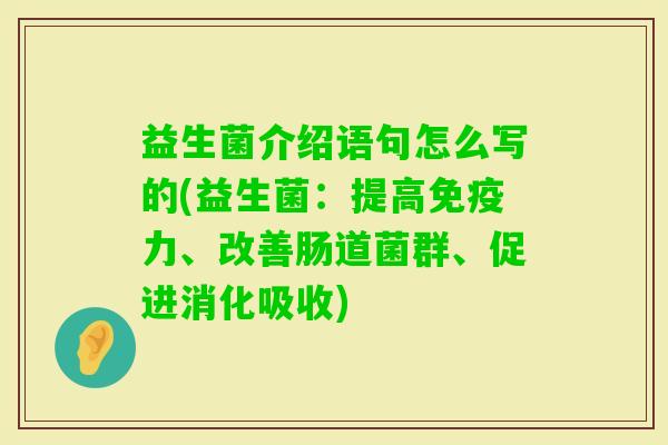 益生菌介绍语句怎么写的(益生菌：提高力、改善肠道菌群、促进消化吸收)