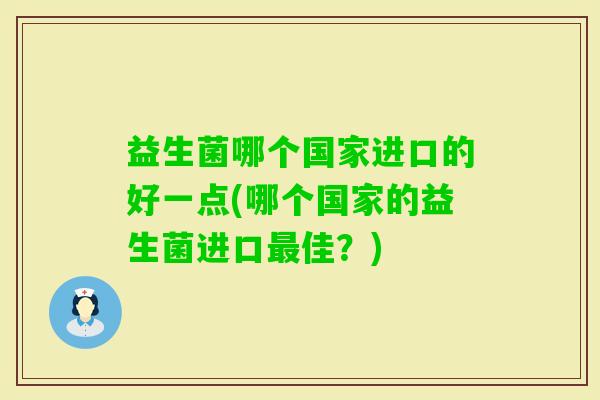 益生菌哪个国家进口的好一点(哪个国家的益生菌进口佳？)