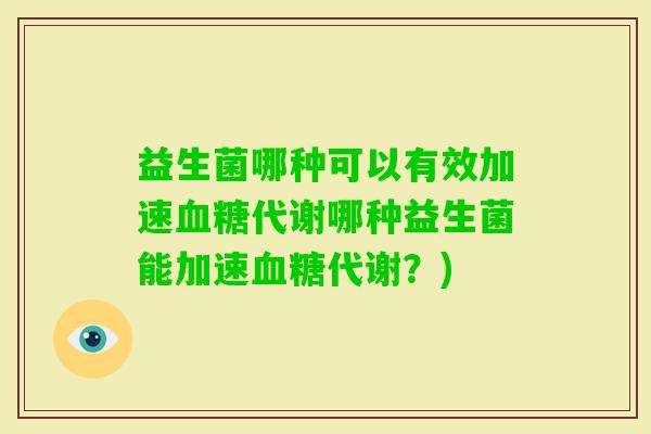 益生菌哪种可以有效加速代谢哪种益生菌能加速代谢？)