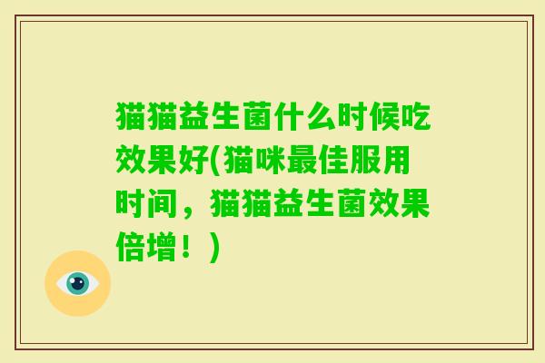 猫猫益生菌什么时候吃效果好(猫咪佳服用时间，猫猫益生菌效果倍增！)