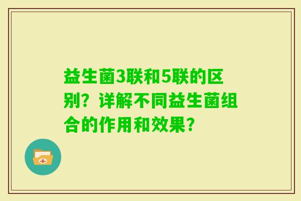 益生菌3联和5联的区别？详解不同益生菌组合的作用和效果？