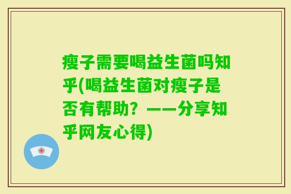 瘦子需要喝益生菌吗知乎(喝益生菌对瘦子是否有帮助？——分享知乎网友心得)