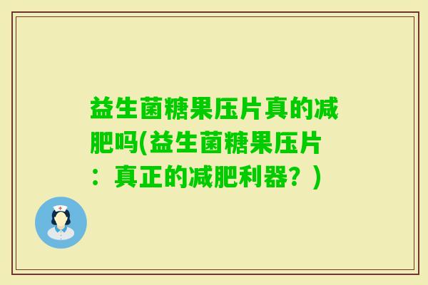 益生菌糖果压片真的吗(益生菌糖果压片：真正的利器？)