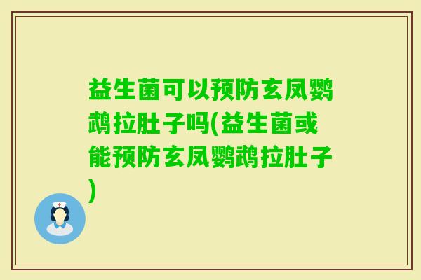 益生菌可以玄凤鹦鹉拉肚子吗(益生菌或能玄凤鹦鹉拉肚子)