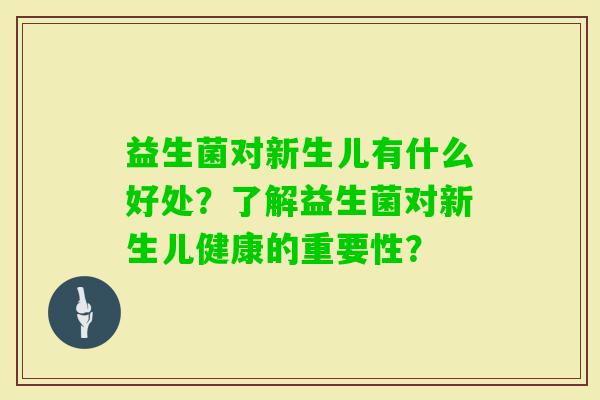 益生菌对新生儿有什么好处？了解益生菌对新生儿健康的重要性？
