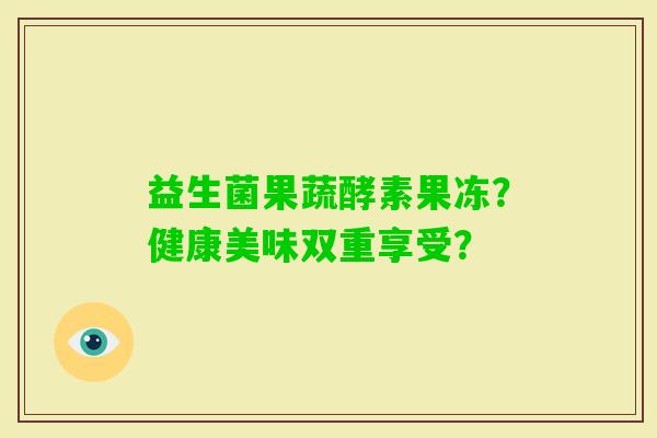 益生菌果蔬酵素果冻？健康美味双重享受？