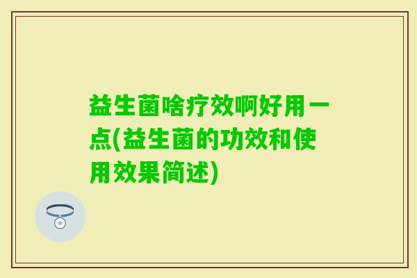 益生菌啥疗效啊好用一点(益生菌的功效和使用效果简述)