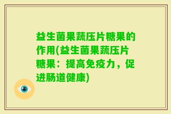 益生菌果蔬压片糖果的作用(益生菌果蔬压片糖果：提高力，促进肠道健康)
