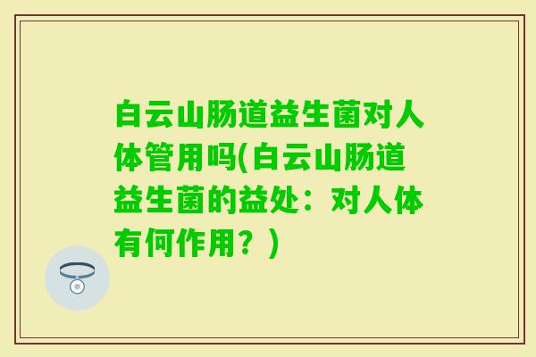 白云山肠道益生菌对人体管用吗(白云山肠道益生菌的益处：对人体有何作用？)