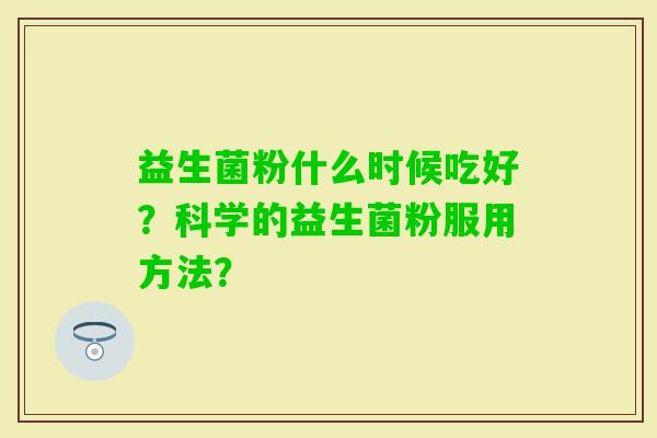 益生菌粉什么时候吃好？科学的益生菌粉服用方法？