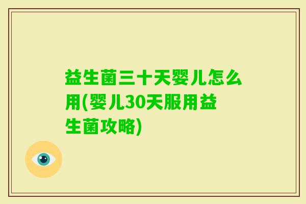 益生菌三十天婴儿怎么用(婴儿30天服用益生菌攻略)