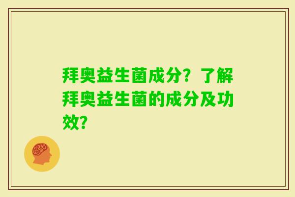 拜奥益生菌成分？了解拜奥益生菌的成分及功效？