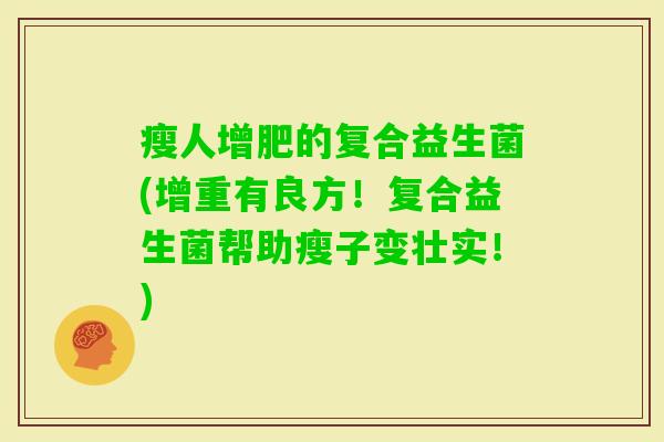 瘦人增肥的复合益生菌(增重有良方！复合益生菌帮助瘦子变壮实！)