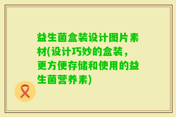益生菌盒装设计图片素材(设计巧妙的盒装，更方便存储和使用的益生菌营养素)