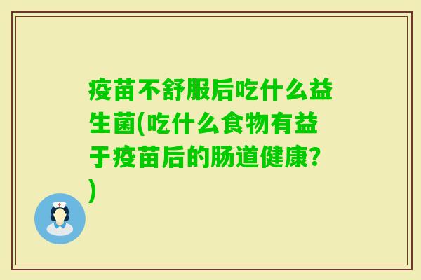 疫苗不舒服后吃什么益生菌(吃什么食物有益于疫苗后的肠道健康？)