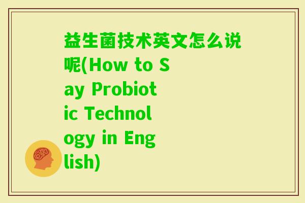 益生菌技术英文怎么说呢(How to Say Probiotic Technology in English)