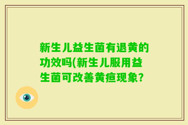 新生儿益生菌有退黄的功效吗(新生儿服用益生菌可改善黄疸现象？