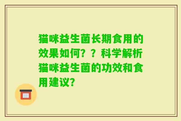 猫咪益生菌长期食用的效果如何？？科学解析猫咪益生菌的功效和食用建议？