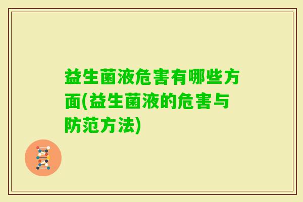 益生菌液危害有哪些方面(益生菌液的危害与防范方法)