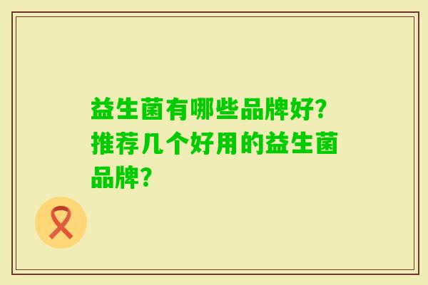 益生菌有哪些品牌好？推荐几个好用的益生菌品牌？