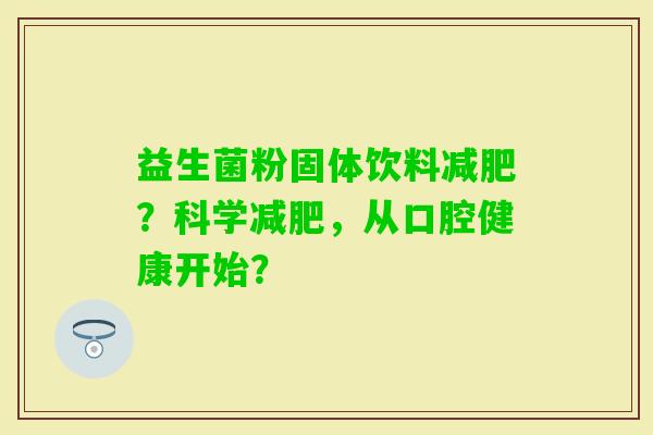 益生菌粉固体饮料？科学，从口腔健康开始？