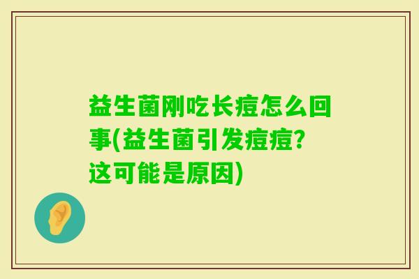益生菌刚吃长痘怎么回事(益生菌引发痘痘？这可能是原因)