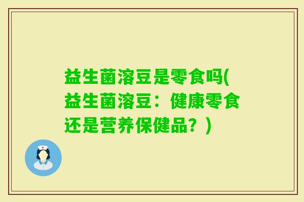 益生菌溶豆是零食吗(益生菌溶豆：健康零食还是营养保健品？)
