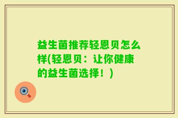 益生菌推荐轻恩贝怎么样(轻恩贝：让你健康的益生菌选择！)