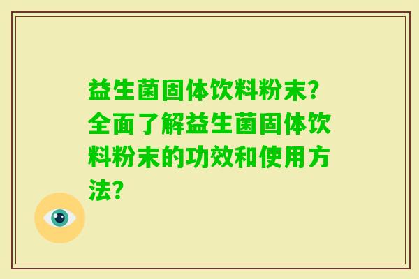 益生菌固体饮料粉末？全面了解益生菌固体饮料粉末的功效和使用方法？
