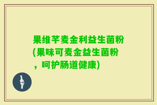 果维芊麦金利益生菌粉(果味可麦金益生菌粉，呵护肠道健康)