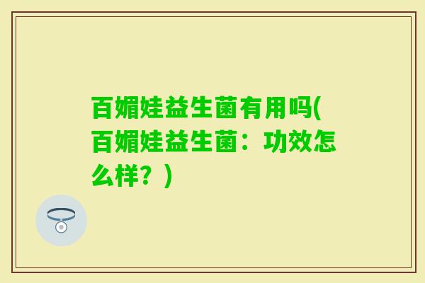 百媚娃益生菌有用吗(百媚娃益生菌：功效怎么样？)