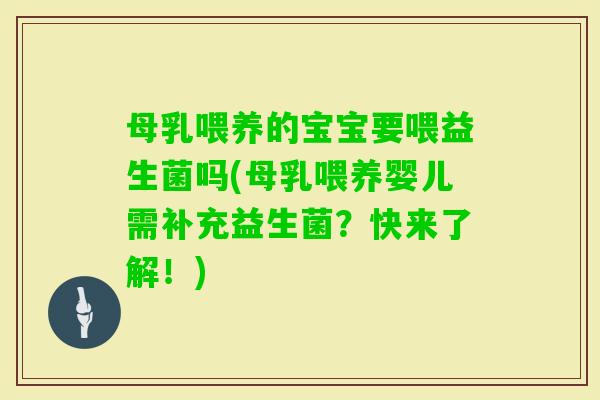 母乳喂养的宝宝要喂益生菌吗(母乳喂养婴儿需补充益生菌？快来了解！)