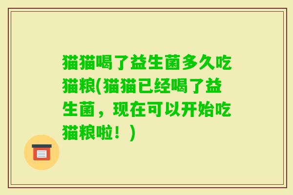 猫猫喝了益生菌多久吃猫粮(猫猫已经喝了益生菌，现在可以开始吃猫粮啦！)