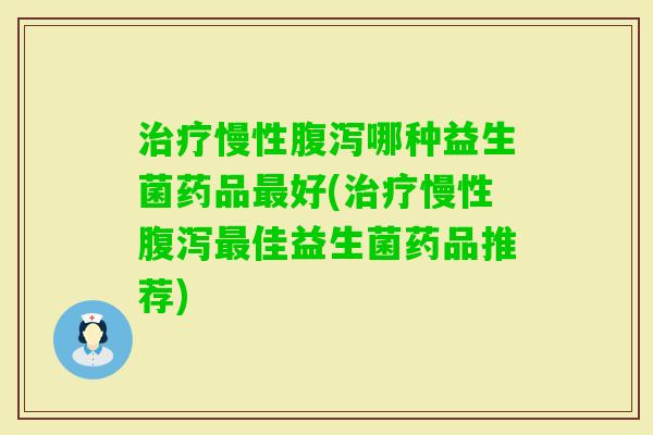 慢性哪种益生菌药品好(慢性佳益生菌药品推荐)