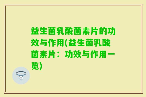 益生菌乳酸菌素片的功效与作用(益生菌乳酸菌素片：功效与作用一览)