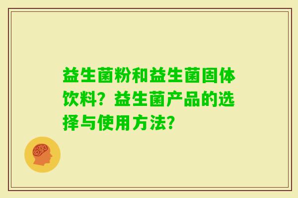 益生菌粉和益生菌固体饮料？益生菌产品的选择与使用方法？
