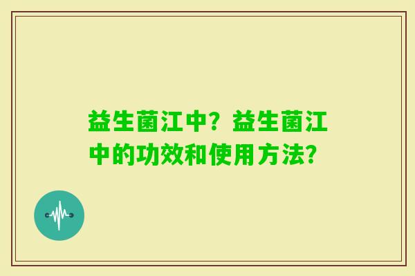益生菌江中？益生菌江中的功效和使用方法？