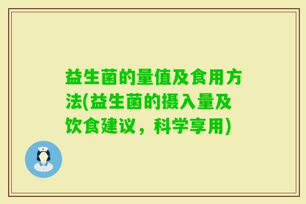 益生菌的量值及食用方法(益生菌的摄入量及饮食建议，科学享用)