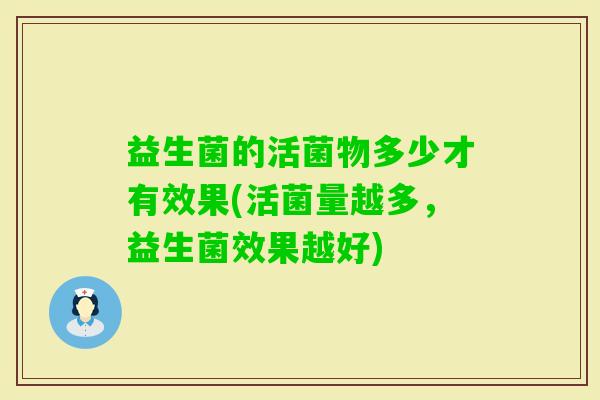 益生菌的活菌物多少才有效果(活菌量越多，益生菌效果越好)