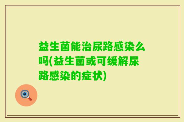 益生菌能尿路么吗(益生菌或可缓解尿路的症状)
