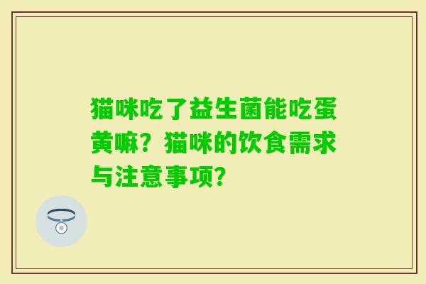 猫咪吃了益生菌能吃蛋黄嘛？猫咪的饮食需求与注意事项？